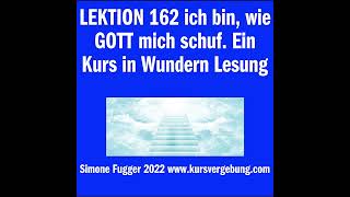 LEKTION 162 ich bin, wie GOTT mich schuf. Ein Kurs in Wundern Lesung