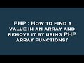 PHP : How to find a value in an array and remove it by using PHP array functions?