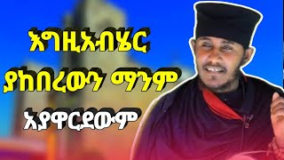 እግዚአብሄር ያከበረውን ማንም አያዋርደውም | ድንቅ ስብከት በርዕሰ ሊቃውንት አባ ገብረኪዳን ግረማ | NEW sibket by aba gebrekidan girma