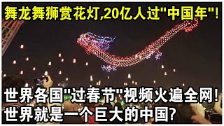 舞龍舞獅賞花燈，20億人過“中國年”！世界各國“過春節”視頻火遍全網！世界就是一個巨大的中國？