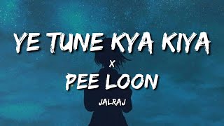 Ye Tune Kya Kiya x Pee Loon (Lyrics) - JalRaj