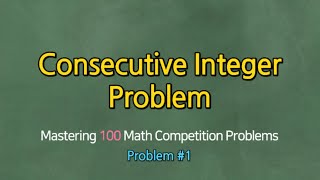 CONSECUTIVE INTEGER PROBLEMS (Problem #1)- Mastering 100 Math Competition Problems
