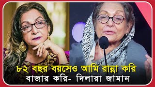 ৮২ বছর বয়সেও আমি রান্না করি, বাজার করি: দিলারা জামান