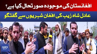 Afghanistan Situation: Dawn News Special Correspondent Adil Shahzeb talks to Afghan citizens