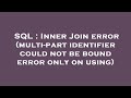 SQL : Inner Join error (multi-part identifier could not be bound error only on using)