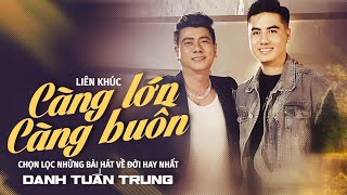 LK CÀNG LỚN CÀNG BUỒN - LK Chọn Lọc Những Bài Hát Về Đời Danh Tuấn Trung Hay Nhất Từ Trước Đến Nay