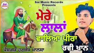 ਮੇਰੇ ਲਾਲਾਂ ਵਾਲਿਆ ਪੀਰਾ / Ravi Khan/Baba Sukha ji /Lala Wale Peer da Jass/ New Jass 3025/Peera de jass