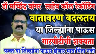 डॉ मच्छिंद्र बांगर कॉल रेकॉर्डिंग | वातावरण बदलतय | फक्त या जिल्ह्यांना पावसाची शक्यता | अंदाज