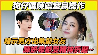 狗仔曝陳曉窒息操作，暗示男方出軌前女友，陳妍希飽受精神折磨~#陳曉#陳妍希#離婚