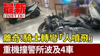 離奇！騎士轉彎「人噴飛」 重機撞警所波及4車【最新快訊】