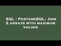 SQL : PostgreSQL: Join 2 arrays with maximum values