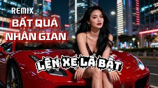 BẤT QUÁ NHÂN GIAN – Remix | Lên Xe Là Bật | Nhạc Remix Hot Moonbay