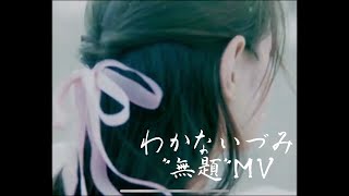 わかないづみ「無題」Official Music Video