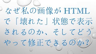 なぜ私の画像がHTMLで「壊れた」状態で表示されるのか、そしてどうやって修正できるのか？