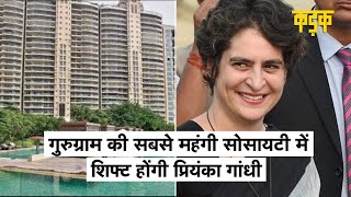 Gurugram में डीएलएफ की पॉश सोसाइटी में रहेंगी Priyanka gandhi, 1 अगस्त से पहले होंगी शिफ्ट|KADAK