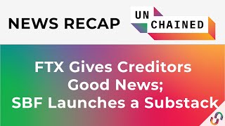 FTX Gives Creditors Good News; SBF Launches a Substack - January 6, 2023 - January 13, 2023