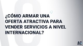 🌎 ➡️ ¿Cómo armar una oferta atractiva para vender servicios a nivel internacional?