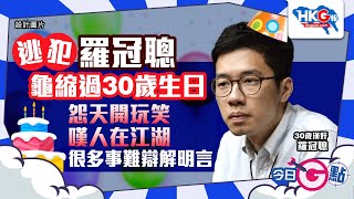 【今日G點】逃犯羅冠聰龜縮過30歲生日 怨天開玩笑 嘆人在江湖 很多事難辯解明言