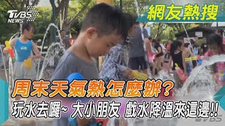 周末天氣熱怎麼辦? 玩水去囉~ 大小朋友 戲水降溫來這邊!!｜TVBS新聞@TVBSNEWS01