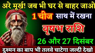 वृषभ राशि वालों 25 और 26 दिसंबर जब भी घर से बाहर जाओ 1 चीज साथ में रखना खुशखबरी।Vrishabha Rashi