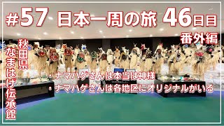 ep.57【46日目 秋田②番外編 】【なまはげフルコース】なまはげ館と男鹿真山伝承館　　　　　　『NO密』日本一周旅 by セミリタイアおじさん