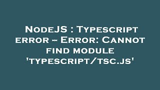 NodeJS : Typescript error -- Error: Cannot find module 'typescript/tsc.js'