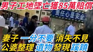 男子工地墜亡獲85萬賠償，妻子一分不要消失不見，公婆整理遺物發現蹊蹺【奇趣天下】#奇聞#新聞#社會#奇葩#事件