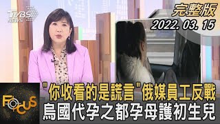 「你收看的是謊言」俄羅斯媒體員工反戰 烏克蘭代孕之都孕母護初生兒｜方念華｜FOCUS全球新聞 20220315