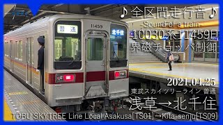 【全区間走行音 界磁チョッパ制御】東武スカイツリーライン 10030系11459F 普通 浅草→北千住 2021.04.25