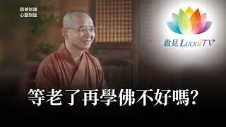 福智僧團・如得法師 - 等老了再學佛不好嗎？《 與善知識心靈對話 》