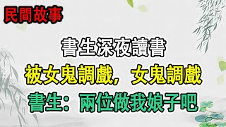 民間故事：書生深夜讀書，被女鬼調戲，女鬼調戲，書生：兩位做我娘子吧｜深宅色掌柜｜頭條故事匯