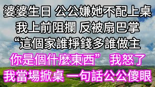 婆婆生日 公公嫌她不配上桌！我上前阻攔 反被扇巴掌！“這個家誰掙錢多誰做主！你是個什麼東西” 我怒了！我當場掀桌 一句話公公傻眼！#以房养老 #子女孝顺 #孝顺 #子女不孝 #唯美频道 #婆媳故事