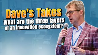 Dave's Takes - What are the three layers of an innovation ecosystem?