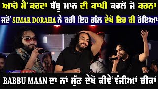 Simar Doraha ਨੇ ਜਦੋਂ ਕਿਹਾ ਕ ਮੈਂ ਕਰਦਾ Babbu Maan ਦੀ Copy ਕਰਲੋ ਜੋ ਕਰਨਾ ਮੈਂ ਤਾ ਏਦਾਂ ਹੀ ਗਾਊਂਗਾ