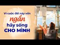 Cuộc đời này quá ngắn, hãy sống cho chính mình | Radio Chữa Lành