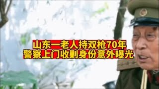 山东一老人持双枪70年，警察上门收剿，老人身份意外曝光？