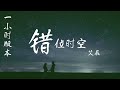 1 hour loop 一小时循环 1시간반복【错位时空 艾辰】cuo wei shi kong ai chen pinyin lyrics 拼音歌词 병음가사 🎵一小时纯享版🎵错位时空一小时