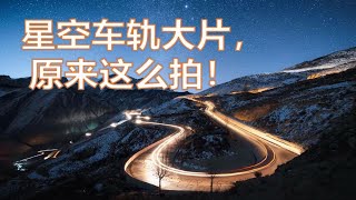 星空车轨大片原来这么拍！摄影师演示夜景时间合成拍摄技术