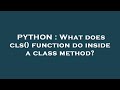 PYTHON : What does cls() function do inside a class method?
