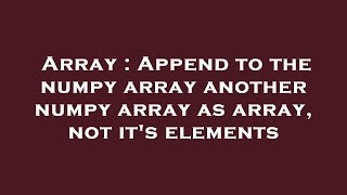 Array : Append to the numpy array another numpy array as array, not it's elements