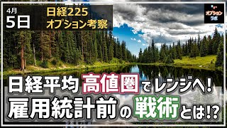 【日経225オプション考察】4/5 日経平均 高値圏でレンジに。雇用統計前に仕込む戦術とは!?