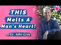 THIS Melts A Man's Heart (So He Wants To Commit)!  Dr. John Gray