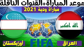 موعد مباراة العراق و أوزبكستان الودية 2021 و القنوات الناقلة المفتوحة