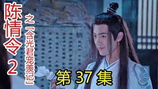 《陈情令2》之含光君宠羡记 第37集 一切有我，只需你平安回来！二哥哥，几天没吃你做的饭，可把我给馋死了