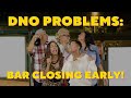 DNO Problems: Bar Closing Early!