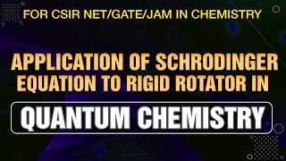 Application of Schrodinger equation to Rigid Rotator in Quantum Chemistry for CSIR NET/GATE/JAM EXAM