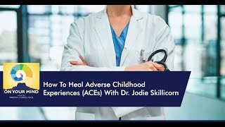 How To Heal Adverse Childhood Experiences (ACEs) With Dr. Jodie Skillicorn