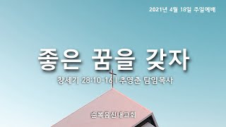 순복음신내교회 2021-04-18 주일설교-좋은 꿈을 갖자