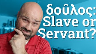 Slave or Servant? What does the Greek word δοῦλος mean and how should we translate it?