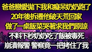 爸爸戀愛拋下我和癡呆奶奶跑了，20年後拆遷他破天荒回家，做了一桌飯菜哭著求我們原諒，不料下秒奶奶吃了飯被毒死，崩潰報警 警察竟一把拷住了我#故事#情感#情感故事#人生#人生經驗#人生故事#生活哲學